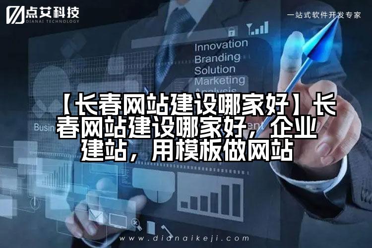 【长春网站建设哪家好】长春网站建设哪家好，企业建站，用模板做网站