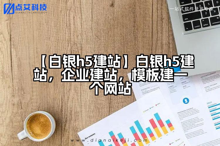 【白银h5建站】白银h5建站,企业建站,模板建一个网站