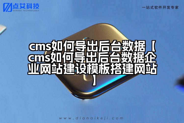 cms如何导出后台数据【cms如何导出后台数据企业网站建设模板搭建网站】