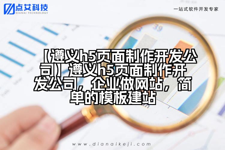 【遵义h5页面制作开发公司】遵义h5页面制作开发公司,企业做网站,简单的模板建站