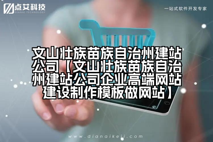 文山壮族苗族自治州建站公司【文山壮族苗族自治州建站公司企业高端网站建设制作模板做网站】