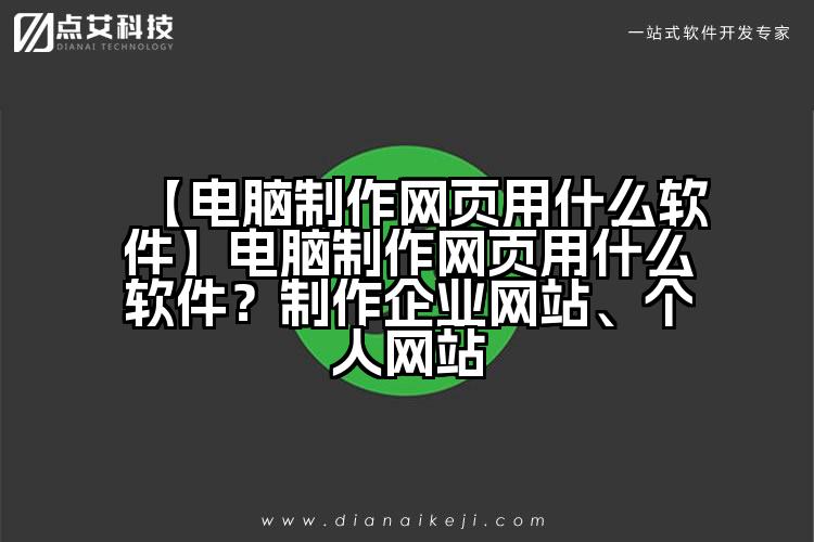 【电脑制作网页用什么软件】电脑制作网页用什么软件?制作企业网站、个人网站