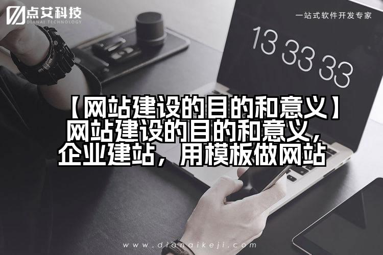 【网站建设的目的和意义】网站建设的目的和意义,企业建站,用模板做网站