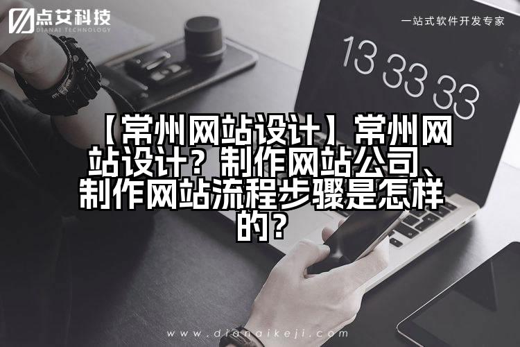 【常州网站设计】常州网站设计?制作网站公司、制作网站流程步骤是怎样的?