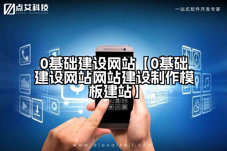 0基础建设网站【0基础建设网站网站建设制作模板建站】