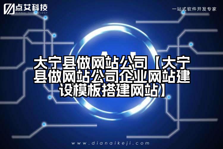 大宁县做网站公司【大宁县做网站公司企业网站建设模板搭建网站】