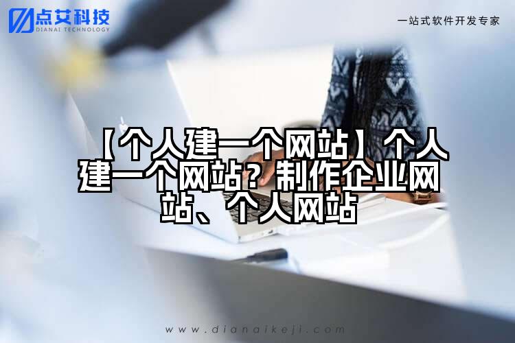 【个人建一个网站】个人建一个网站?制作企业网站、个人网站