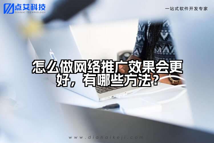 怎么做网络推广效果会更好,有哪些方法?