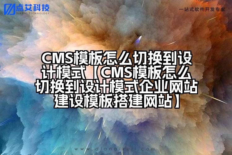 CMS模板怎么切换到设计模式【CMS模板怎么切换到设计模式企业网站建设模板搭建网站】