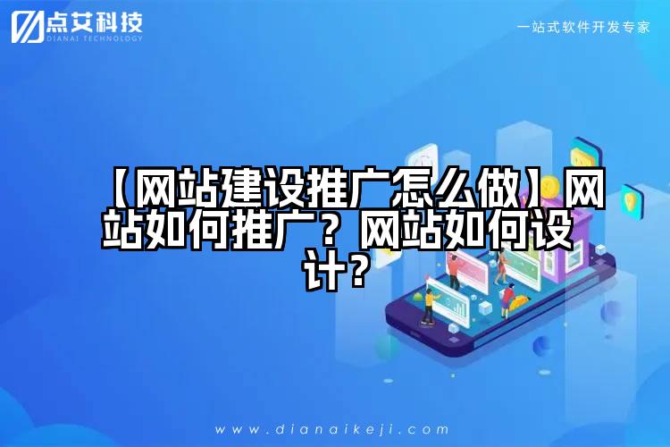 【网站建设推广怎么做】网站如何推广?网站如何设计?