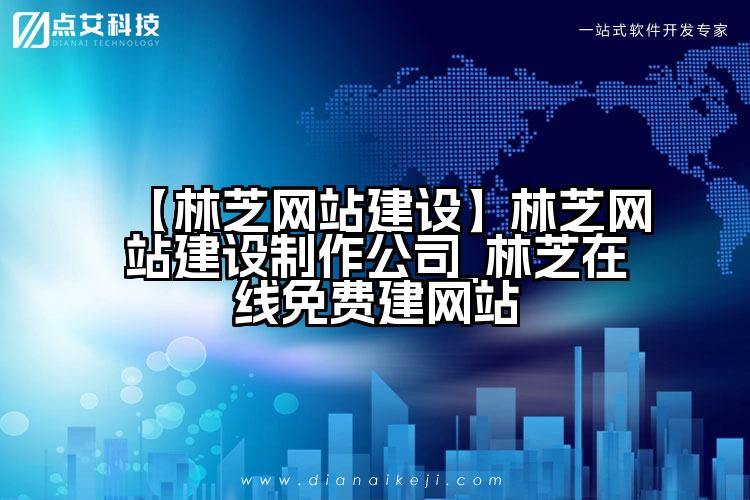 【林芝网站建设】林芝网站建设制作公司_林芝在线免费建网站