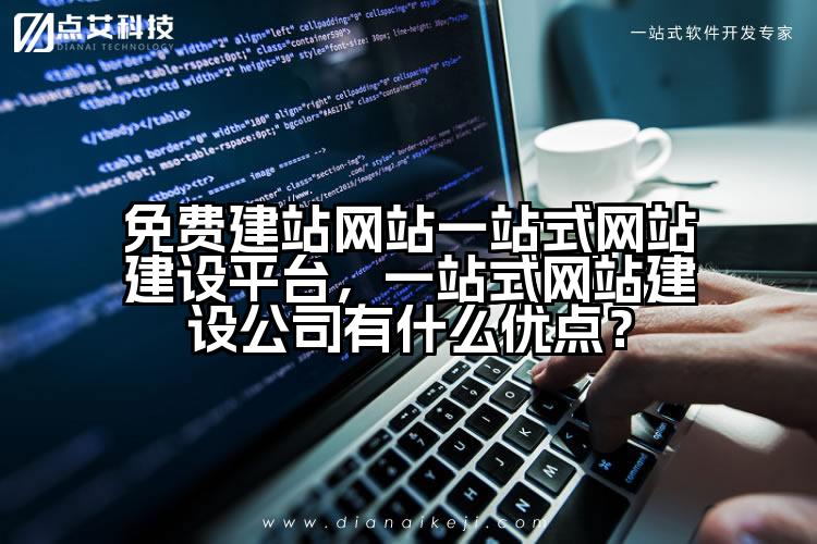 免费建站网站一站式网站建设平台,一站式网站建设公司有什么优点?