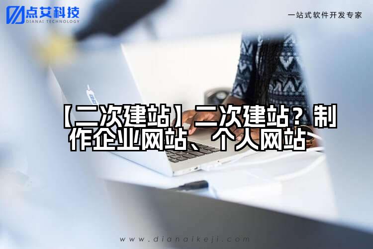 【二次建站】二次建站？制作企业网站、个人网站