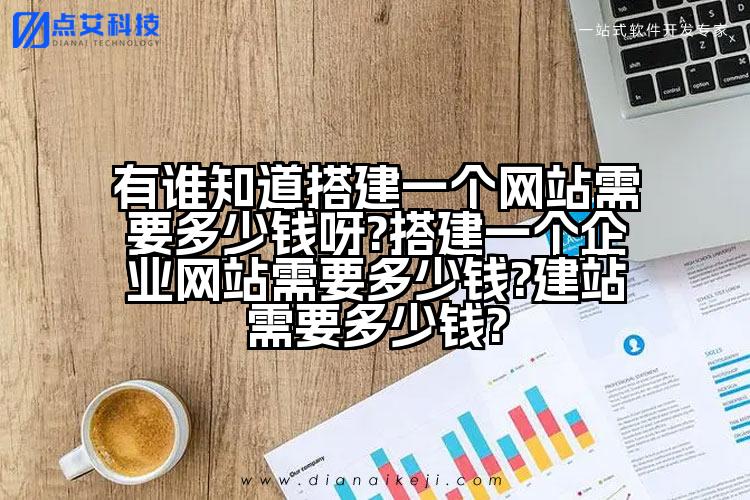 有谁知道搭建一个网站需要多少钱呀?搭建一个企业网站需要多少钱?建站需要多少钱?