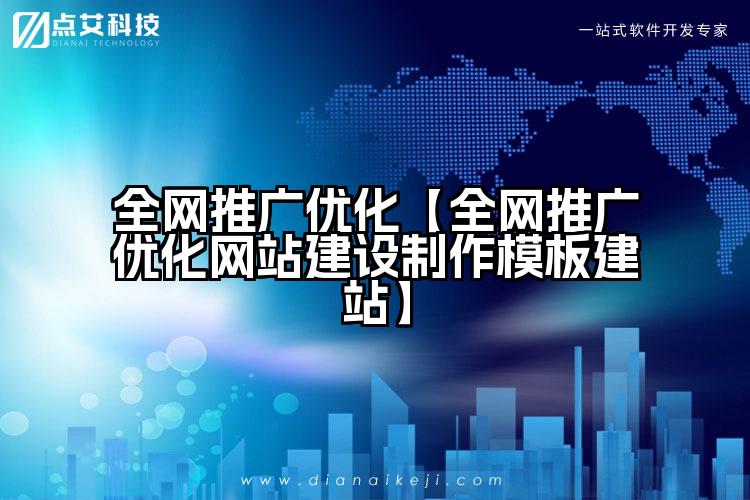 全网推广优化【全网推广优化网站建设制作模板建站】