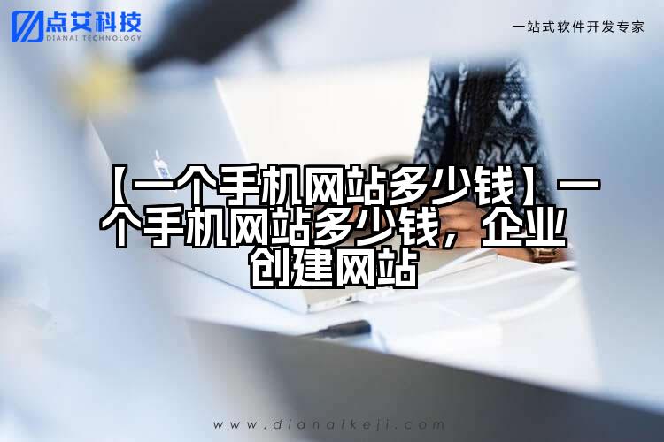 【一个手机网站多少钱】一个手机网站多少钱，企业创建网站