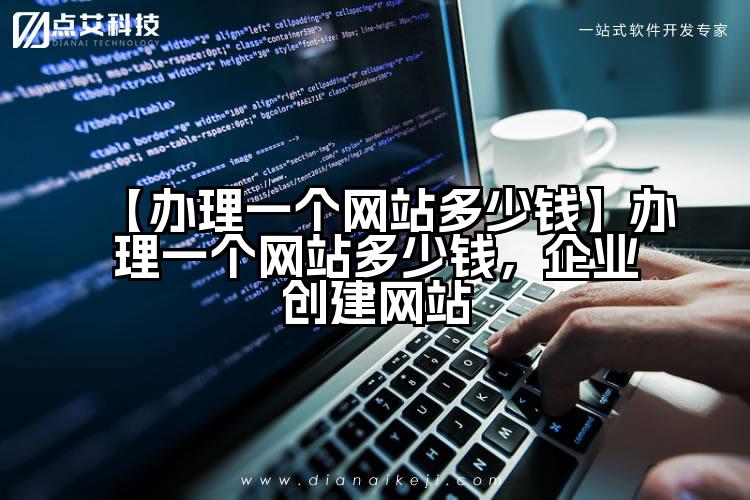 【办理一个网站多少钱】办理一个网站多少钱，企业创建网站