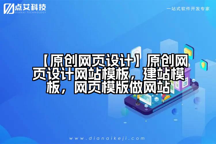 【原创网页设计】原创网页设计网站模板,建站模板,网页模版做网站