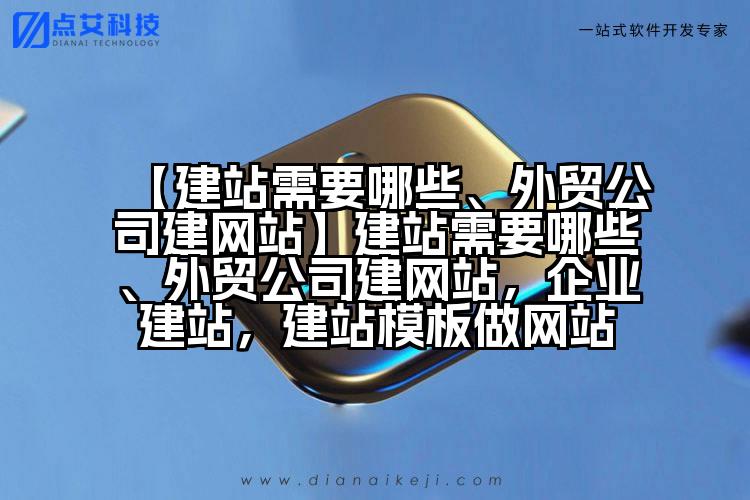 【建站需要哪些、外贸公司建网站】建站需要哪些、外贸公司建网站,企业建站,建站模板做网站