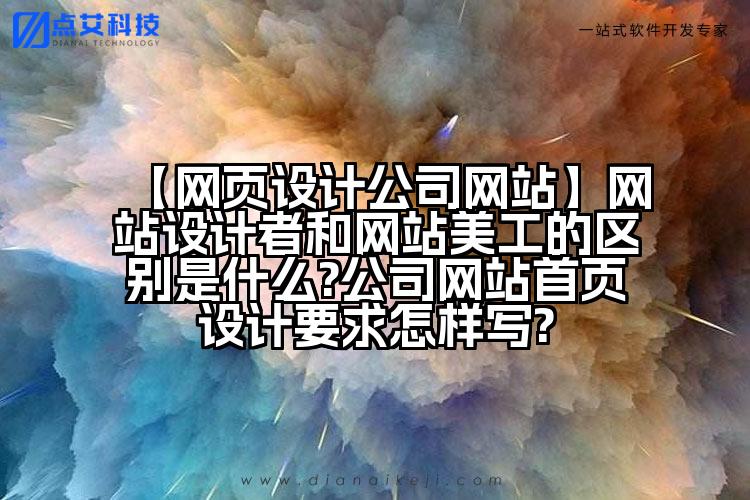 【网页设计公司网站】网站设计者和网站美工的区别是什么?公司网站首页设计要求怎样写?