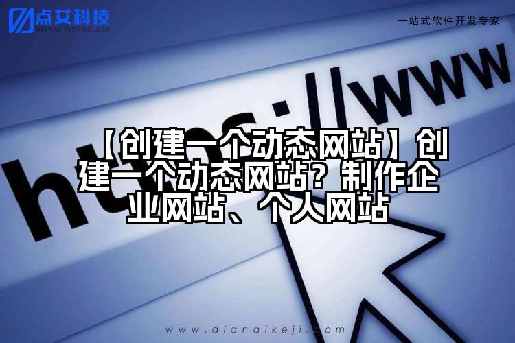 【创建一个动态网站】创建一个动态网站?制作企业网站、个人网站