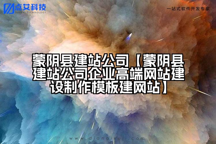 蒙阴县建站公司【蒙阴县建站公司企业高端网站建设制作模板建网站】