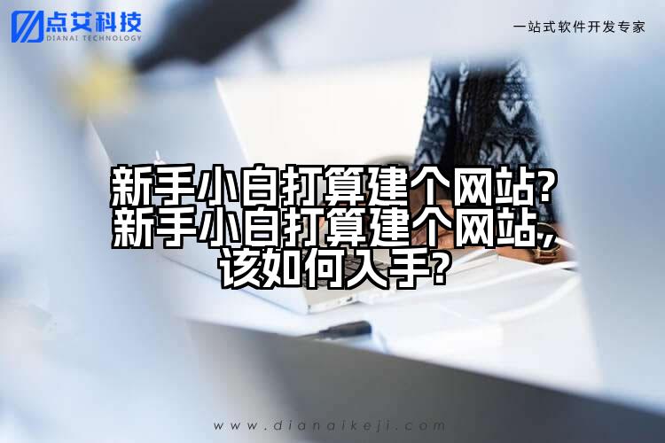 新手小白打算建个网站?新手小白打算建个网站，该如何入手?