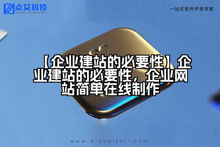 【企业建站的必要性】企业建站的必要性,企业网站简单在线制作