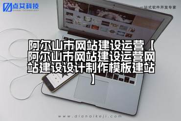 阿尔山市网站建设运营【阿尔山市网站建设运营网站建设设计制作模板建站】