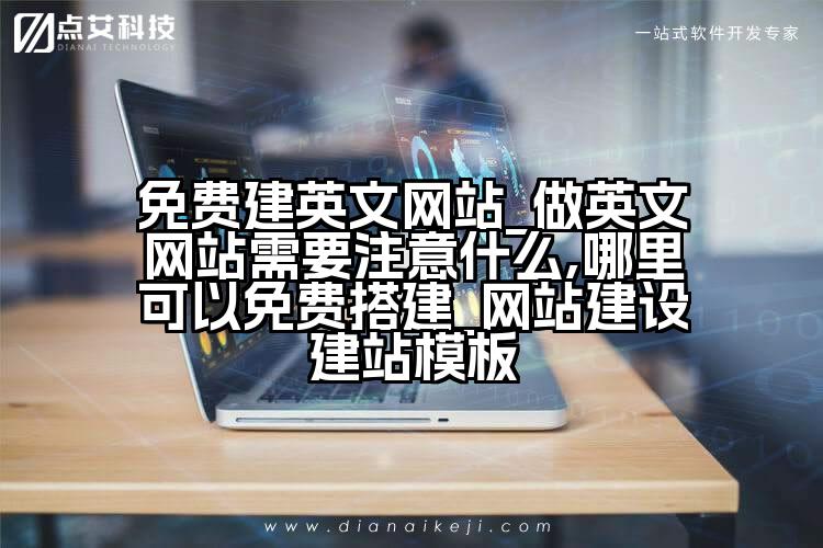 免费建英文网站_做英文网站需要注意什么,哪里可以免费搭建_网站建设建站模板