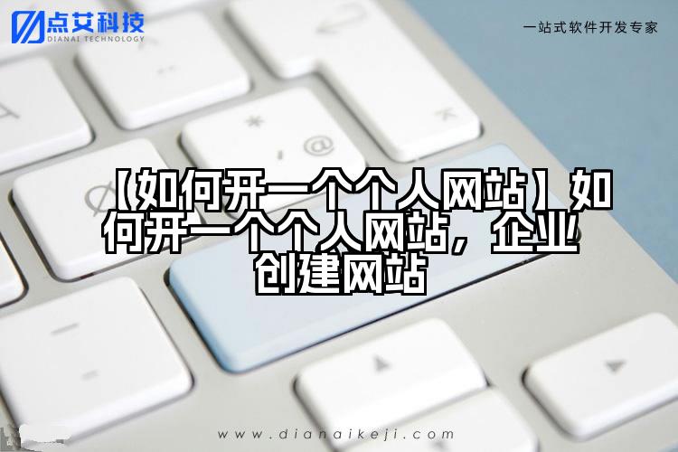 【如何开一个个人网站】如何开一个个人网站，企业创建网站