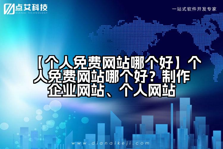 【个人免费网站哪个好】个人免费网站哪个好?制作企业网站、个人网站