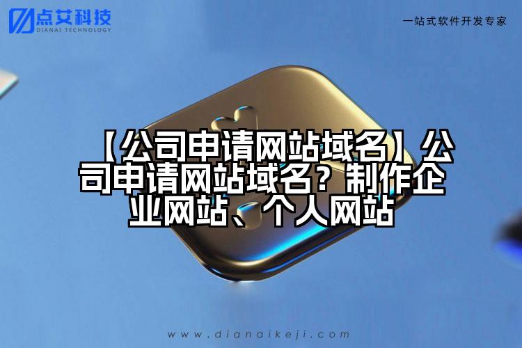 【公司申请网站域名】公司申请网站域名?制作企业网站、个人网站