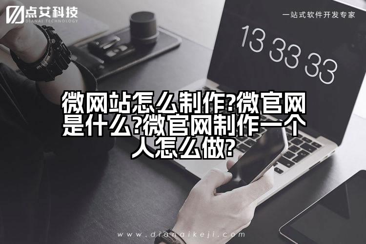微网站怎么制作?微官网是什么?微官网制作一个人怎么做?