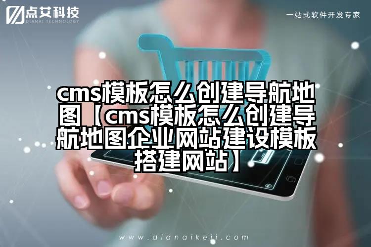 cms模板怎么创建导航地图【cms模板怎么创建导航地图企业网站建设模板搭建网站】