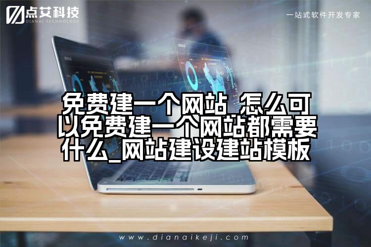 免费建一个网站_怎么可以免费建一个网站都需要什么_网站建设建站模板