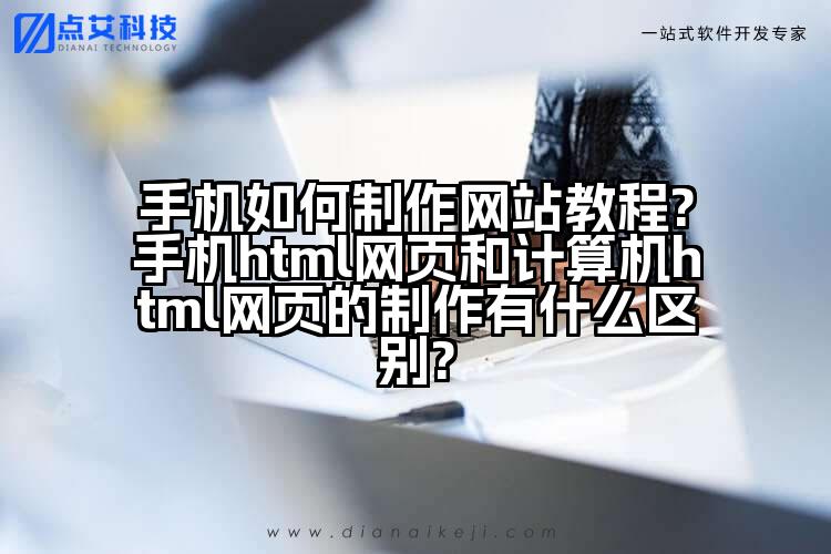 手机如何制作网站教程?手机html网页和计算机html网页的制作有什么区别?