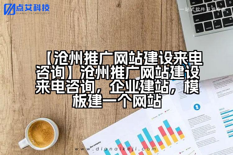 【沧州推广网站建设来电咨询】沧州推广网站建设来电咨询,企业建站,模板建一个网站