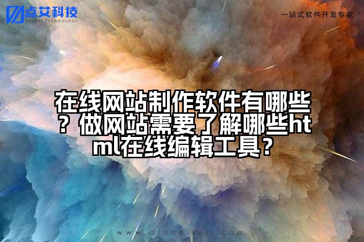 在线网站制作软件有哪些？做网站需要了解哪些html在线编辑工具？