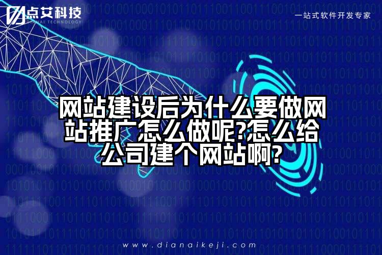 网站建设后为什么要做网站推广怎么做呢?怎么给公司建个网站啊?