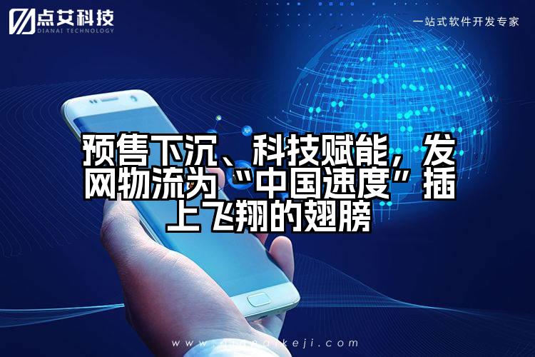 预售下沉、科技赋能，发网物流为“中国速度”插上飞翔的翅膀
