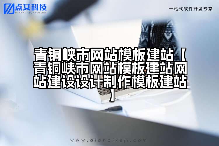 青铜峡市网站模板建站【青铜峡市网站模板建站网站建设设计制作模板建站】