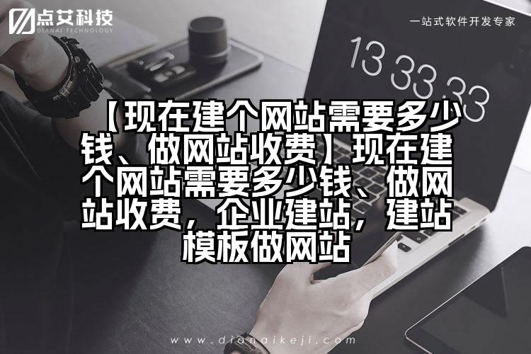【现在建个网站需要多少钱、做网站收费】现在建个网站需要多少钱、做网站收费,企业建站,建站模板做网站