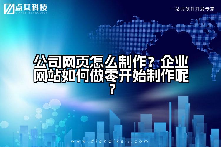 公司网页怎么制作?企业网站如何做零开始制作呢?