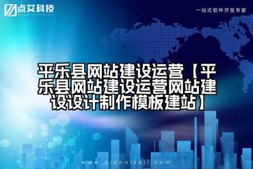 平乐县网站建设运营【平乐县网站建设运营网站建设设计制作模板建站】