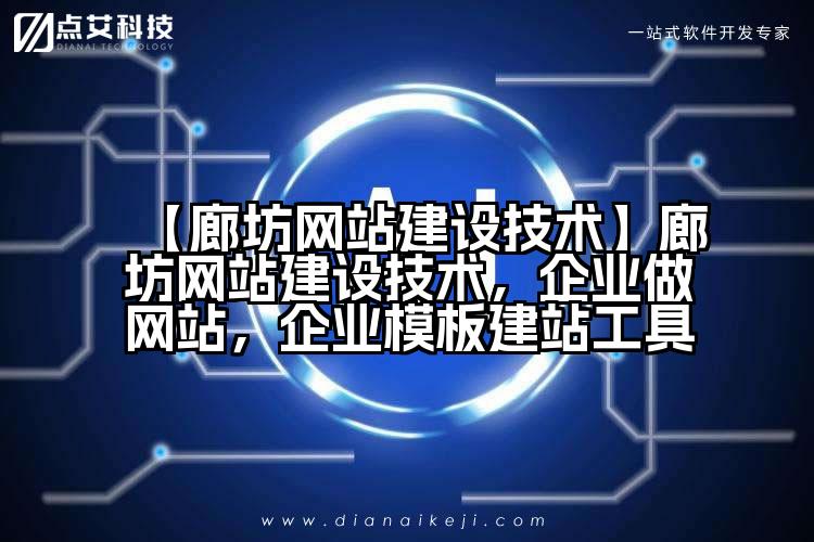 【廊坊网站建设技术】廊坊网站建设技术,企业做网站,企业模板建站工具