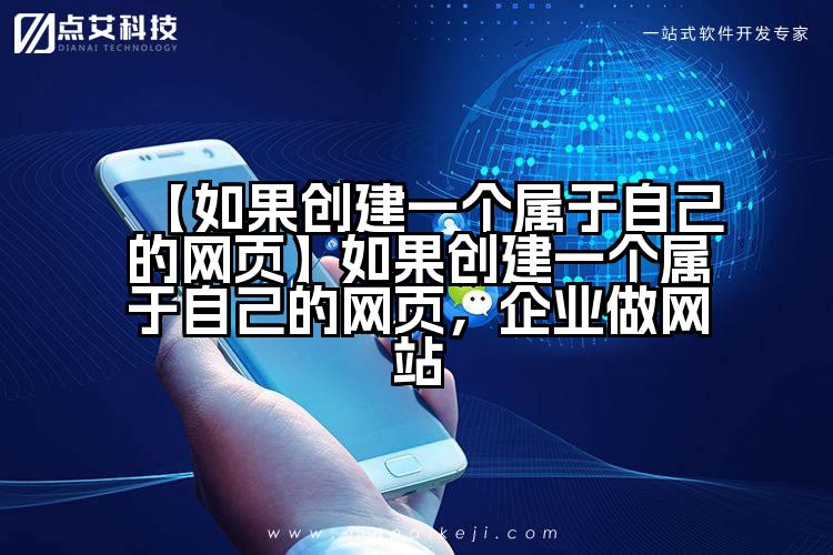 【如果创建一个属于自己的网页】如果创建一个属于自己的网页，企业做网站