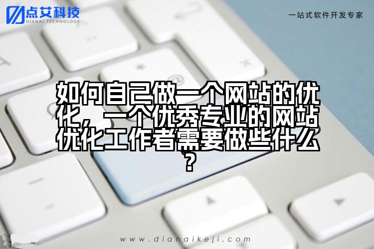 如何自己做一个网站的优化,一个优秀专业的网站优化工作者需要做些什么?