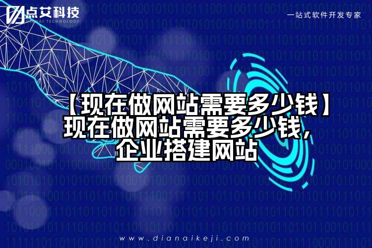 【现在做网站需要多少钱】现在做网站需要多少钱,企业搭建网站