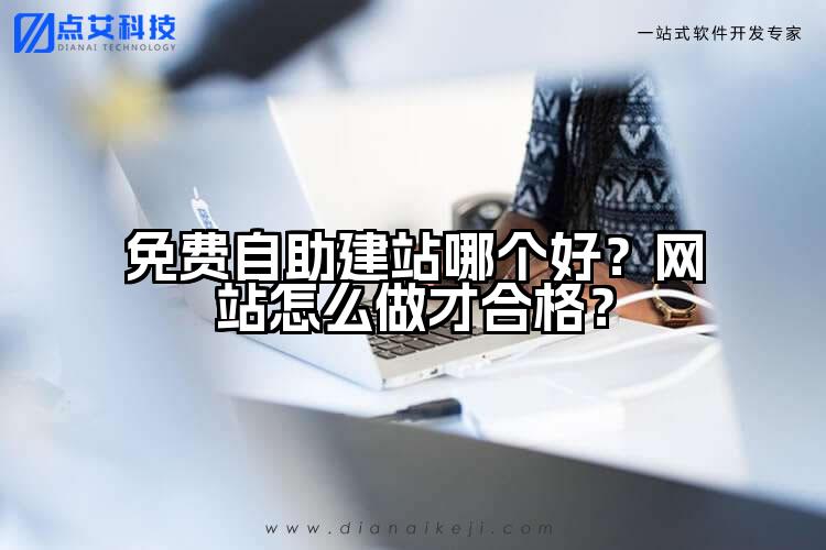 免费自助建站哪个好?网站怎么做才合格?